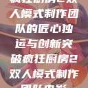 疯狂厨房2双人模式制作团队的匠心独运与创新突破疯狂厨房2双人模式制作团队电影  第1张