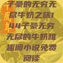 子豪的无穷无尽牛奶之旅144子豪无穷无尽的牛奶雅趣阁小说免费阅读  第1张