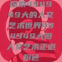 探索494949大的人文艺术世界494949大但人文艺术正道粉色  第1张