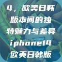iPhone 14，欧美日韩版本间的独特魅力与差异iphone14欧美日韩版本价格  第1张