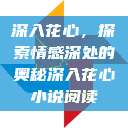 深入花心，探索情感深处的奥秘深入花心小说阅读  第1张