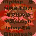 中国JazzyHipHop，独特的音乐魅力与文化内涵中国jazzyhiphop与美国hiphop的对比  第1张