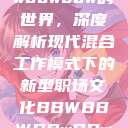 探索bbwbbwbbwbbw的世界,深度解析现代混合工作模式下的新型职场文化BBWBBWBBwBBwSeX 第1张 探索bbwbbwbbwbbw的世界,深度解析现代混合工作模式下的新型职场文化BBWBBWBBwBBwSeX 第1张