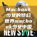 Macbook少女的梦幻世界macbook少女中国  第1张