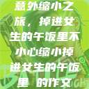 意外缩小之旅，掉进女生的午饭里不小心缩小掉进女生的午饭里 的作文  第1张