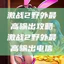 激战2野外最高输出攻略激战2野外最高输出电信  第1张