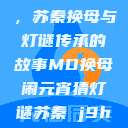 元宵灯会之谜，苏秦换母与灯谜传承的故事MD换母闹元宵猜灯谜苏秦 j9ht  第1张
