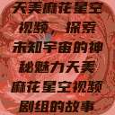 天美麻花星空视频，探索未知宇宙的神秘魅力天美麻花星空视频剧组的故事  第1张