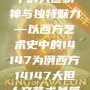 西方人文艺术中的大但精神与独特魅力—以西方艺术史中的14147为例西方14147大但人文艺术最简单三个阶段  第1张