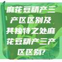 麻花豆精产三产区区别及其独特之处麻花豆精产三产区区别?  第1张