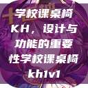 学校课桌椅KH,设计与功能的重要性学校课桌椅kh1v1 第1张 学校课桌椅KH,设计与功能的重要性学校课桌椅kh1v1 第1张