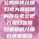 智慧之光，老公如何将儿媳妇视为最聪明的存在老公把儿媳妇当媳妇最聪明儿媳妇免费播放电视剧  第1张