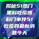 揭秘51热门黑料吃瓜爆料门事件51吃瓜网最新消息今天  第1张