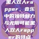 黑人双人rapper，音乐中的独特魅力与无限可能黑人双人rapper的特点  第1张
