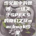 少女眼中的世界，一场关于SPEKS的奇幻之旅macbook少女  第1张