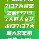 探索人文艺术的无限可能，以数字137137为灵感之源137137大但人文艺术137137大但人文艺术71集 696969大但人文艺术  第1张