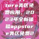 探索App Store美区免费应用，2023年全新体验appstore美区免费2023破解  第1张