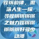 铿锵韵律，激荡人生—探寻铿锵锵锵锵之魅力铿锵锵锵锵锵好多少动漫  第1张