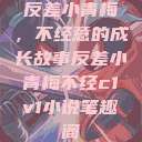 反差小青梅，不经意的成长故事反差小青梅不经c1v1小说笔趣阁  第1张
