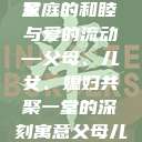 父母儿女媳妇一起来的寓意
家庭的和睦与爱的流动—父母、儿女、媳妇共聚一堂的深刻寓意父母儿女媳妇一起来的寓意视频  第1张