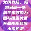 女婿有劲，枪枪到底—新时代家庭的力量与担当女婿有劲枪枪到底小说免费  第1张