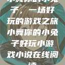小舞你的小兔子，一场好玩的游戏之旅小舞你的小兔子好玩小游戏小说在线阅读  第1张