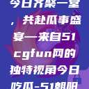 朝阳热心群众今日齐聚一堂，共赴瓜事盛宴—来自51cgfun网的独特视角今日吃瓜-51朝阳群众往期  第1张