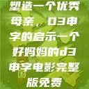 塑造一个优秀母亲，D3申字的启示一个好妈妈的d3申字电影完整版免费  第1张