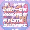 探索身体之谜，关于下边痒且一直湿漉漉的现象解析下边痒还一直湿漉漉的怎么办  第1张