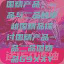 国精产品，一品与二品的卓越国精品探讨国精产品一品二品国精品69XXY  第1张