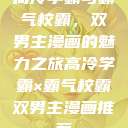 高冷学霸与霸气校霸，双男主漫画的魅力之旅高冷学霸×霸气校霸双男主漫画推荐  第1张