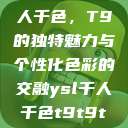 探索YSL千人千色，T9的独特魅力与个性化色彩的交融ysl千人千色t9t9t9t9MAB  第1张