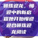 骊珠迎龙，慢迎中的新启程她开始慢迎迎合骊珠迎龙阅读  第1张