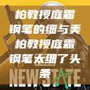 柏教授庭霜钢笔的细与美柏教授庭霜钢笔太细了头条  第1张