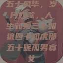 五十风华，岁月如歌，人生新境三十如狼四十如虎那五十呢孤男寡女  第1张