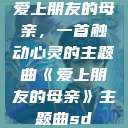 爱上朋友的母亲，一首触动心灵的主题曲《爱上朋友的母亲》主题曲sd  第1张