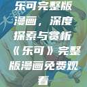 乐可完整版漫画，深度探索与赏析《乐可》完整版漫画免费观看  第1张