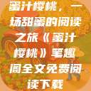 蜜汁樱桃，一场甜蜜的阅读之旅《蜜汁樱桃》笔趣阁全文免费阅读下载  第1张
