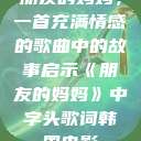 朋友的妈妈，一首充满情感的歌曲中的故事启示《朋友的妈妈》中字头歌词韩国电影  第1张