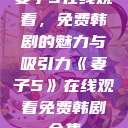 妻子5在线观看，免费韩剧的魅力与吸引力《妻子5》在线观看免费韩剧全集  第1张