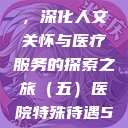 医院特殊待遇,深化人文关怀与医疗服务的探索之旅(五)医院特殊待遇5中文 第1张 医院特殊待遇,深化人文关怀与医疗服务的探索之旅(五)医院特殊待遇5中文 第1张