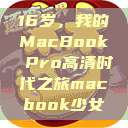 16岁，我的MacBook Pro高清时代之旅macbook少女  第1张