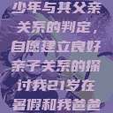 关于16岁青少年与其父亲关系的判定，自愿建立良好亲子关系的探讨我21岁在暑假和我爸爸住酒店  第1张