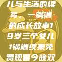 19岁三个女儿与生活的续写，一锅端的成长故事19岁三个女儿1锅端续集免费观看今晚双色球属于什么  第1张