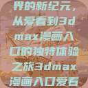探索漫画世界的新纪元，从爱看到3dmax漫画入口的独特体验之旅3dmax漫画入口爱看漫画免费  第1张
