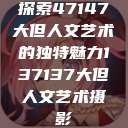探索47147大但人文艺术的独特魅力137137大但人文艺术摄影  第1张