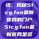 探索前沿资讯，揭秘51cg.fun最新官网的门户51cg.fun最新官网是多少2025  第1张
