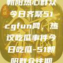 朝阳热心群众今日齐聚51cgfun网，热议吃瓜事件今日吃瓜-51朝阳群众往期  第1张