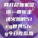 揭秘今日吃瓜热门大瓜，一网打尽独家资讯—带你走进火热的51cg世界51cg今日吃瓜热门大瓜必看军训  第1张