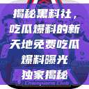 揭秘黑料社，吃瓜爆料的新天地免费吃瓜 爆料曝光 独家揭秘  第1张